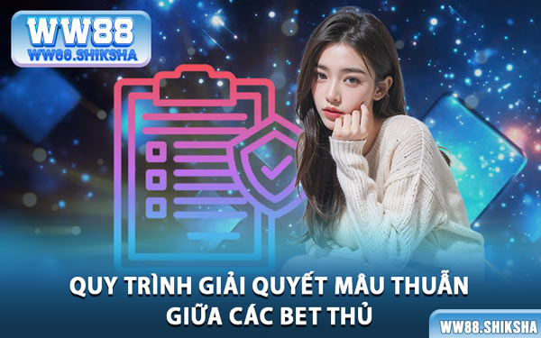 Quy Trình Giải Quyết Mâu Thuẫn Giữa Các Bet Thủ