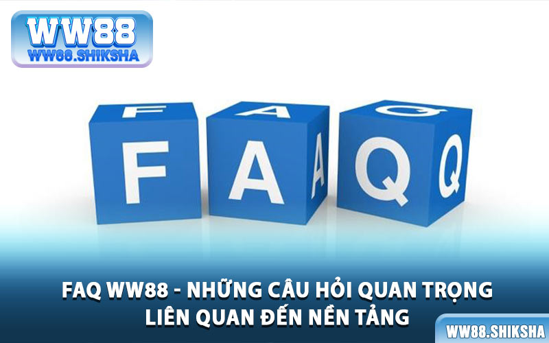 Faq WW88 - Những Câu Hỏi Quan Trọng Liên Quan Đến Nền Tảng