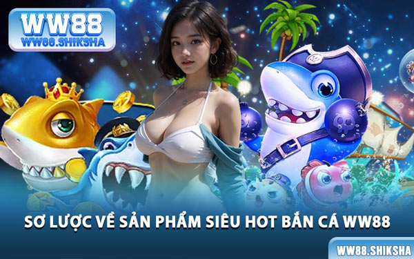 Sơ Lược Về Sản Phẩm Siêu Hot Bắn Cá WW88