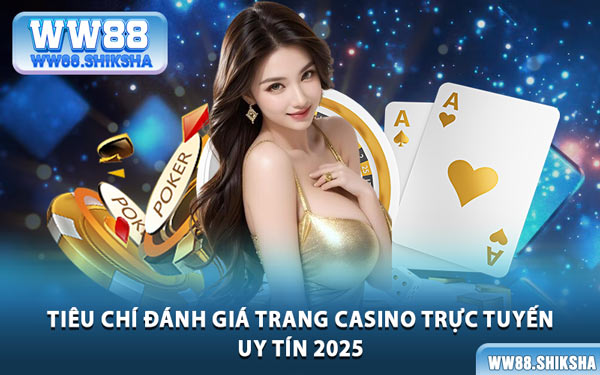 Tiêu Chí Đánh Giá Trang Casino Trực Tuyến Uy Tín 2025
